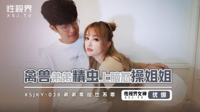 【性视界传媒】・xsjky038・【优娜】・禽兽弟弟精虫上脑怒操姐姐