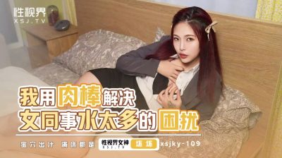 【性视界传媒】・xsjky109・我用肉棒解决女同事水太多的困扰・【坏坏】