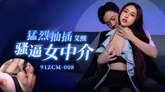 【91制片厂】・91ZCM-008・猛烈抽插骚逼女中介・【艾熙】