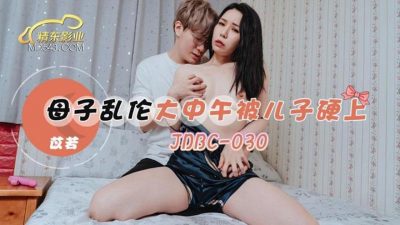【精东影业】・JDBC030・【苡若】・母子乱伦大中午被儿子硬上