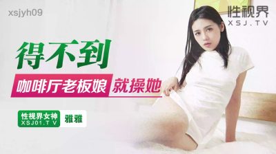 【性视界传媒】・xsjyh09・得不到咖啡厅老板娘就操她・【雅雅】