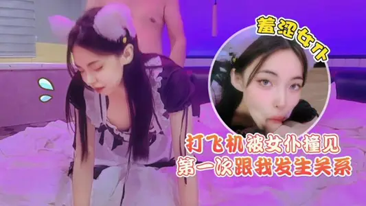 【猛料原创】・打飞机被女仆撞见・羞涩女仆第一次跟我发生关系
