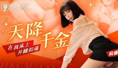 【91制片厂】・91KCM-155・天降千金在我床上开腿扣逼・【莉娜】