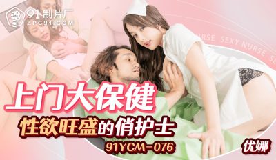 【91制片厂】・91YCM-076・上门大保健性欲旺盛的俏护士・【优娜】