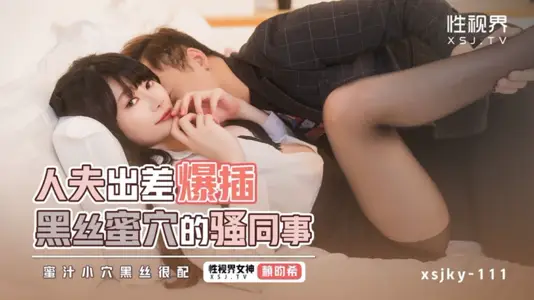 【性视界传媒】・xsjky111・人夫出差爆插黑丝蜜穴的骚同事・【赖畇希】