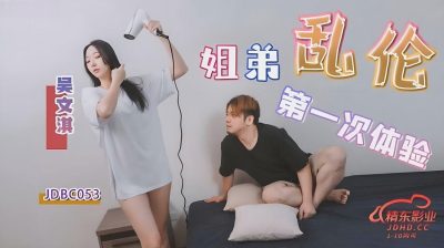 【精东影业】・JDBC053・姐弟乱伦的第一次体验・【吴文淇】