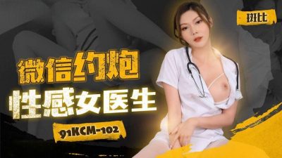 【91制片厂】・91KCM-102・微信约炮性感女医生・斑比