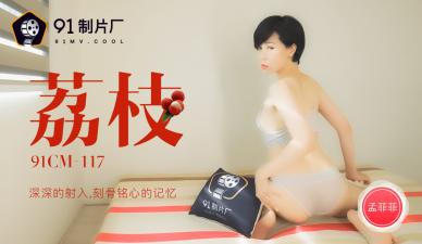 91CM117荔枝深深射入刻骨铭心的回忆，孟【菲菲】的诱惑！