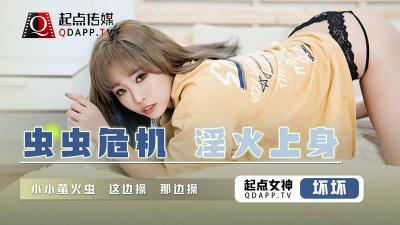 【起点传媒】 QD008 虫虫危机 淫火上身【坏坏】 