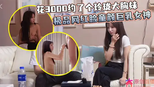 花3000约了个【玲珑】大胸妹 极品网红脸童颜巨乳女神