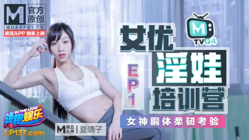 91国产麻豆女优淫娃培训营EP1 女神酮体柔韧考验 【夏晴子】
